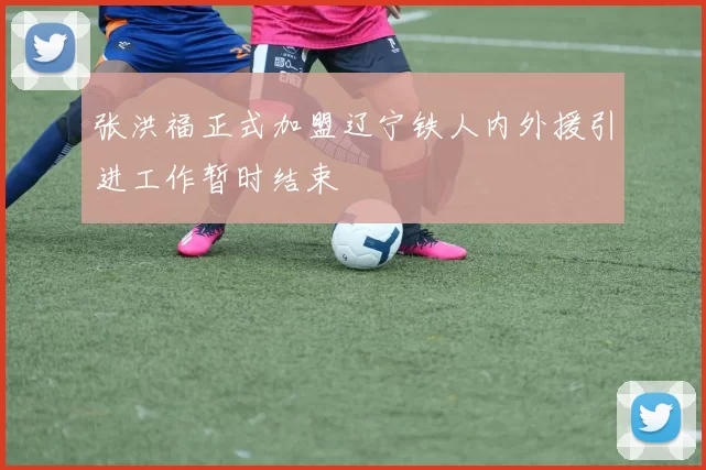 张洪福正式加盟辽宁铁人内外援引进工作暂时结束