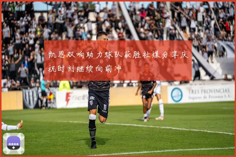 凯恩双响助力球队获胜社媒分享庆祝时刻继续向前冲