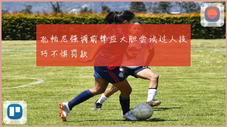 孔帕尼强调前锋应大胆尝试过人技巧不惧罚款