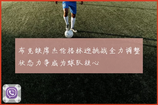 布克缺席杰伦格林迎挑战全力调整状态力争成为球队核心
