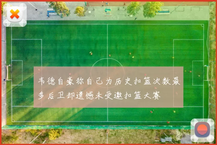 韦德自豪称自己为历史扣篮次数最多后卫却遗憾未受邀扣篮大赛